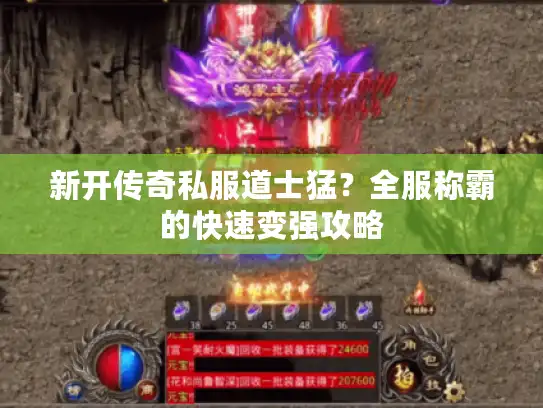 新开传奇私服道士猛?全服称霸的快速变强攻略 新开传奇私服道士猛?全服称霸的快速变强攻略