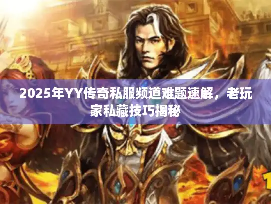 2025年YY传奇私服频道难题速解，老玩家私藏技巧揭秘