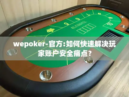 wepoker-官方:如何快速解决玩家账户安全痛点？
