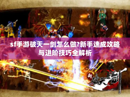 sf手游破天一剑怎么做?新手速成攻略与进阶技巧全解析