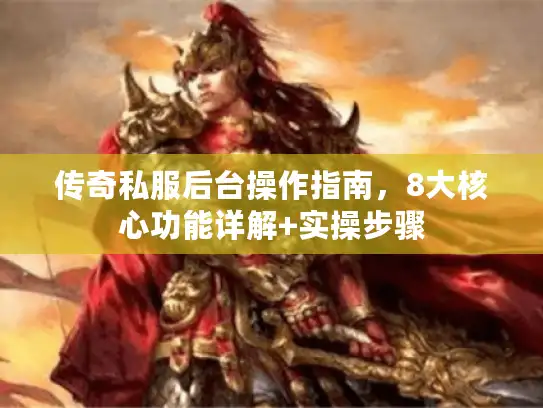 传奇私服后台操作指南，8大核心功能详解+实操步骤