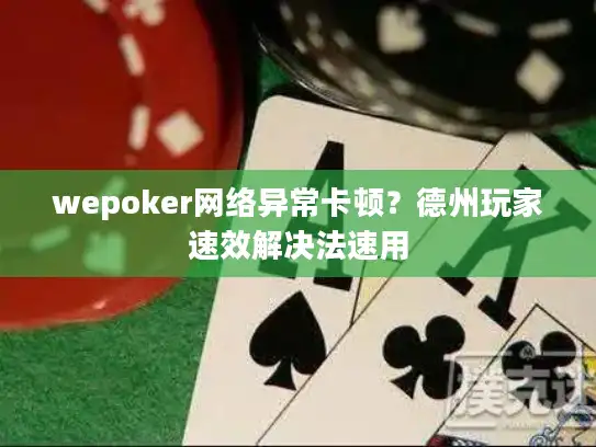wepoker网络异常卡顿?德州玩家速效解决法速用 wepoker网络异常卡顿?德州玩家速效解决法速用