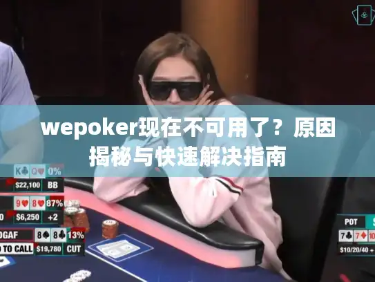 wepoker现在不可用了？原因揭秘与快速解决指南
