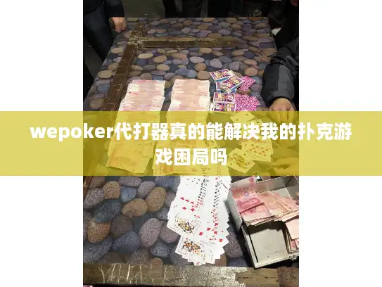 wepoker代打器真的能解决我的扑克游戏困局吗