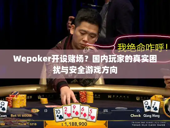 Wepoker开设赌场？国内玩家的真实困扰与安全游戏方向