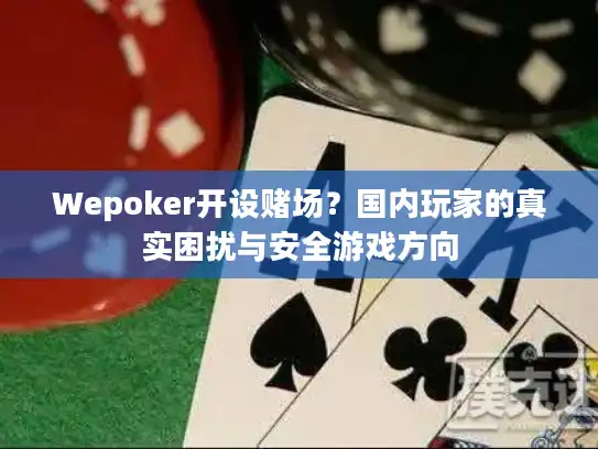 Wepoker开设赌场？国内玩家的真实困扰与安全游戏方向