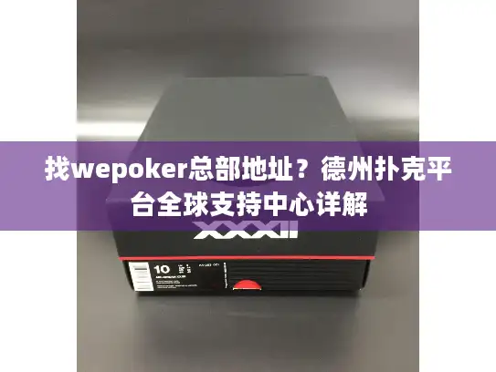 找wepoker总部地址？德州扑克平台全球支持中心详解