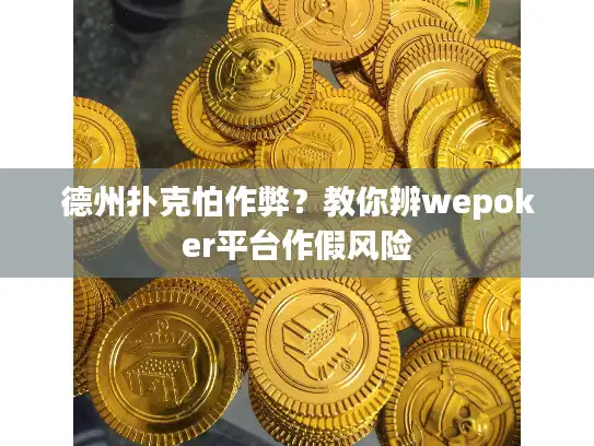 德州扑克怕作弊？教你辨wepoker平台作假风险