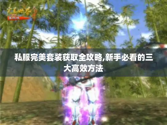 私服完美套装获取全攻略,新手必看的三大高效方法