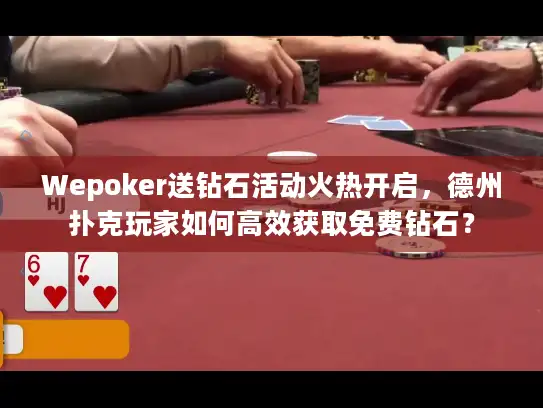 Wepoker送钻石活动火热开启，德州扑克玩家如何高效获取免费钻石？
