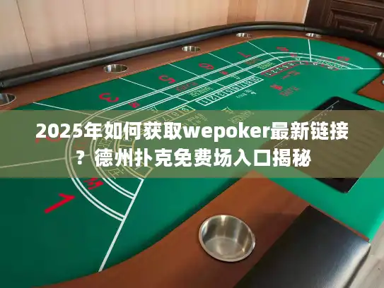 2025年如何获取wepoker最新链接?德州扑克免费场入口揭秘 2025年如何获取wepoker最新链接?德州扑克免费场入口揭秘