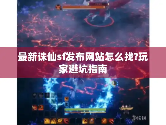 最新诛仙sf发布网站怎么找?玩家避坑指南