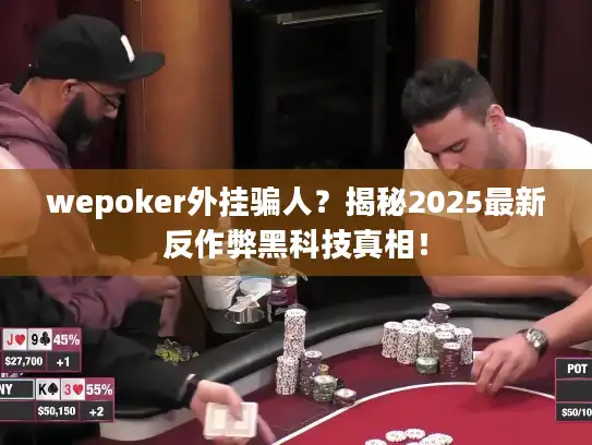 wepoker外挂骗人？揭秘2025最新反作弊黑科技真相！