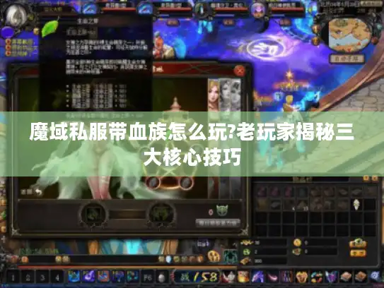 魔域私服带血族怎么玩?老玩家揭秘三大核心技巧 魔域私服带血族怎么玩?老玩家揭秘三大核心技巧