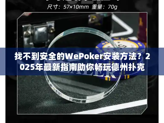 找不到安全的WePoker安装方法？2025年最新指南助你畅玩德州扑克