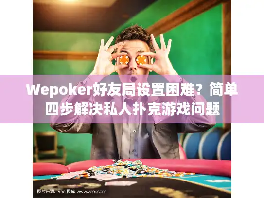 Wepoker好友局设置困难？简单四步解决私人扑克游戏问题