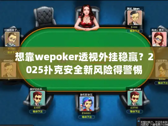 想靠wepoker透视外挂稳赢？2025扑克安全新风险得警惕