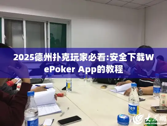 2025德州扑克玩家必看:安全下载WePoker App的教程