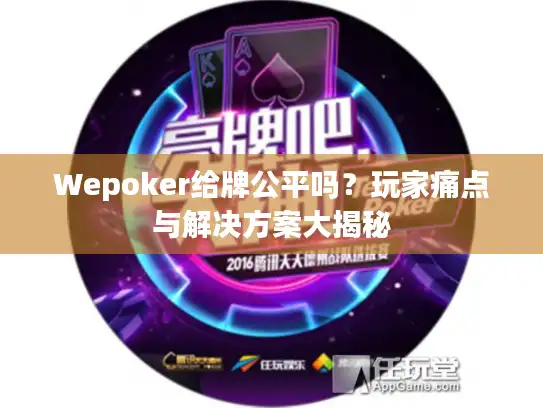 Wepoker给牌公平吗?玩家痛点与解决方案大揭秘 Wepoker给牌公平吗?玩家痛点与解决方案大揭秘