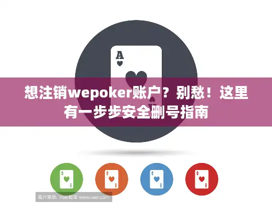 想注销wepoker账户？别愁！这里有一步步安全删号指南