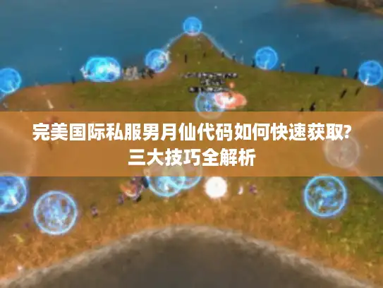 完美国际私服男月仙代码如何快速获取?三大技巧全解析