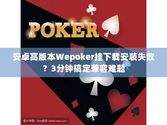 安卓高版本Wepoker挂下载安装失败？3分钟搞定兼容难题