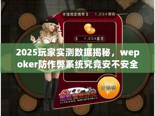 2025玩家实测数据揭秘，wepoker防作弊系统究竟安不安全？