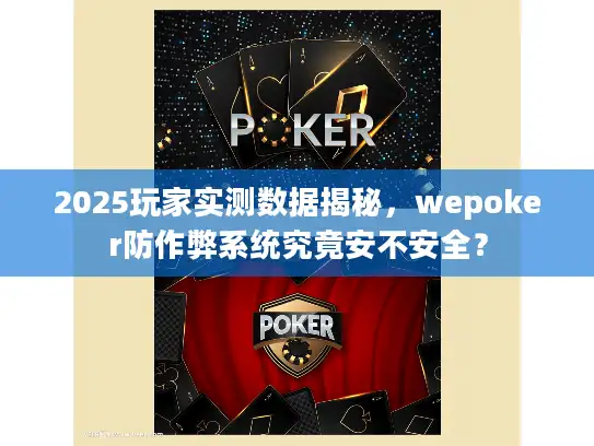 2025玩家实测数据揭秘，wepoker防作弊系统究竟安不安全？