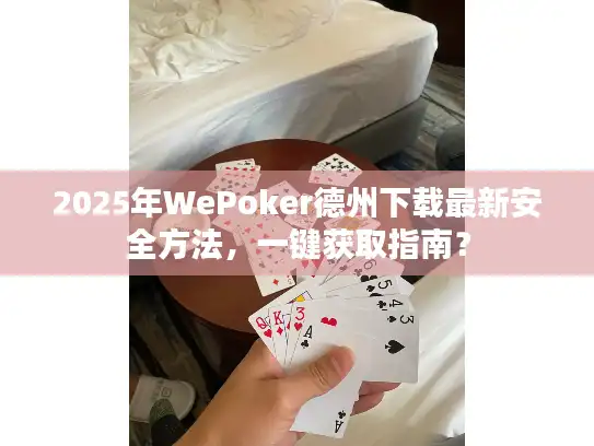 2025年WePoker德州下载最新安全方法，一键获取指南？