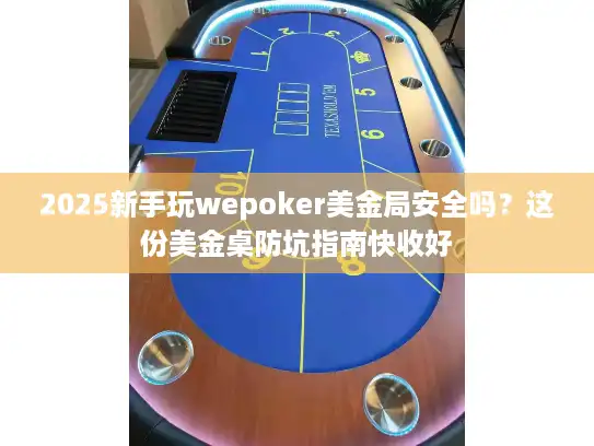 2025新手玩wepoker美金局安全吗？这份美金桌防坑指南快收好