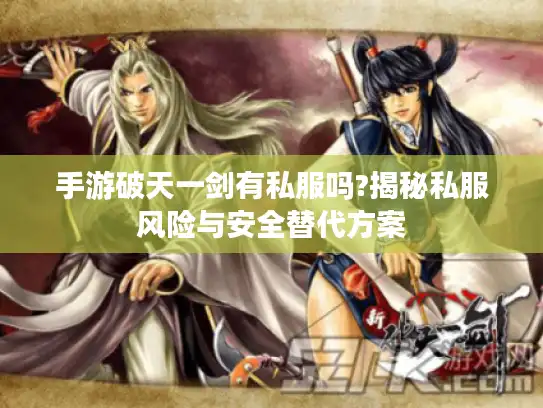 手游破天一剑有私服吗?揭秘私服风险与安全替代方案