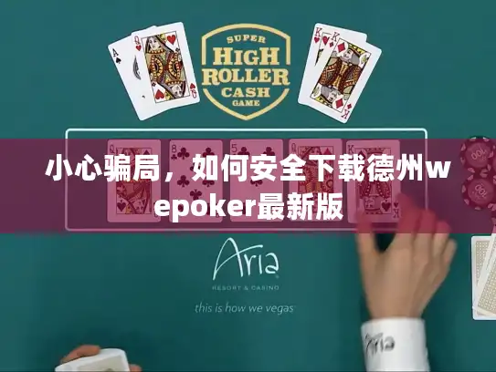 小心骗局，如何安全下载德州wepoker最新版
