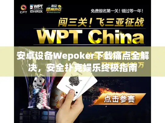 安卓设备Wepoker下载痛点全解决，安全扑克娱乐终极指南