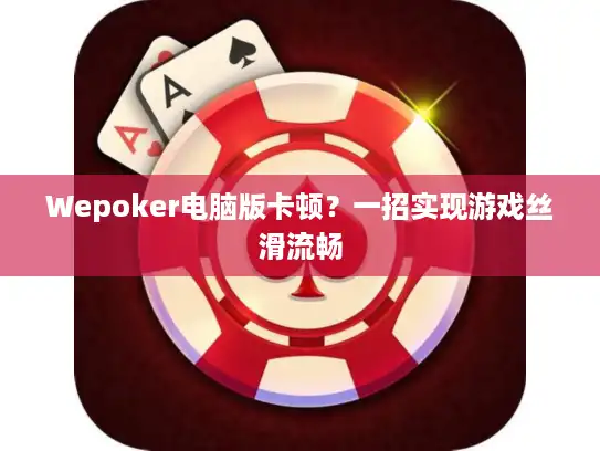 Wepoker电脑版卡顿？一招实现游戏丝滑流畅