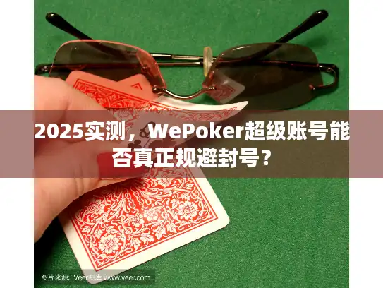 2025实测，WePoker超级账号能否真正规避封号？