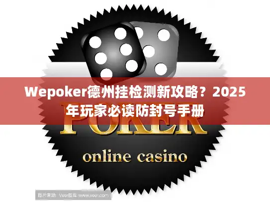 Wepoker德州挂检测新攻略？2025年玩家必读防封号手册