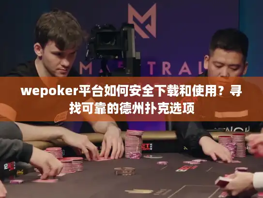 wepoker平台如何安全下载和使用？寻找可靠的德州扑克选项