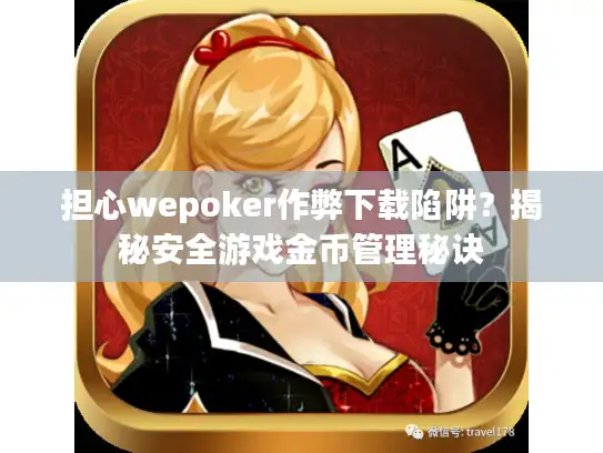 担心wepoker作弊下载陷阱？揭秘安全游戏金币管理秘诀