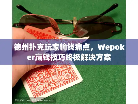德州扑克玩家输钱痛点，Wepoker赢钱技巧终极解决方案