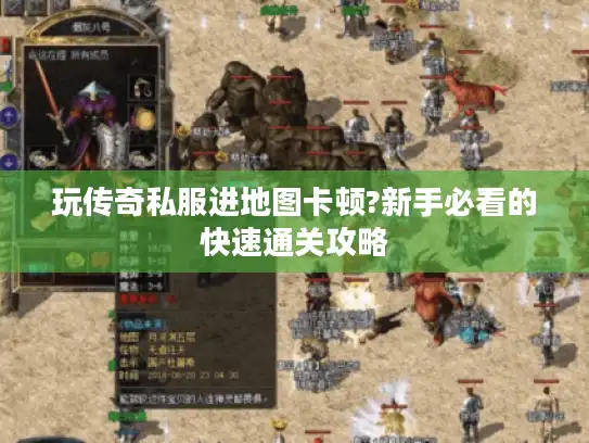 玩传奇私服进地图卡顿?新手必看的快速通关攻略