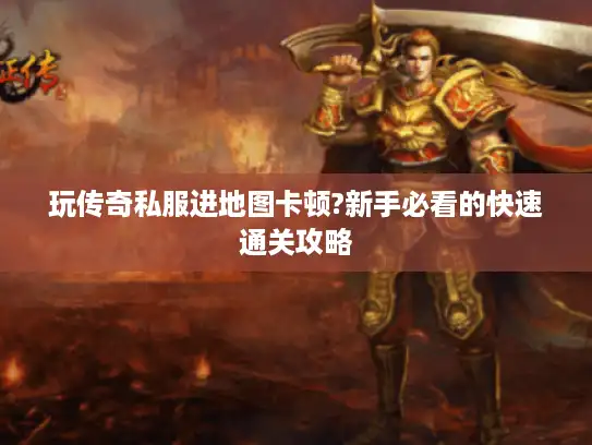 玩传奇私服进地图卡顿?新手必看的快速通关攻略