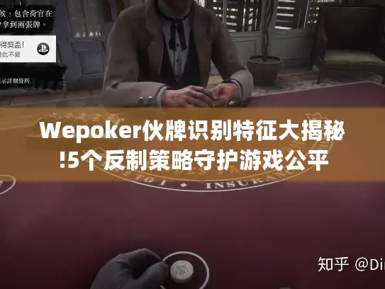 Wepoker伙牌识别特征大揭秘!5个反制策略守护游戏公平
