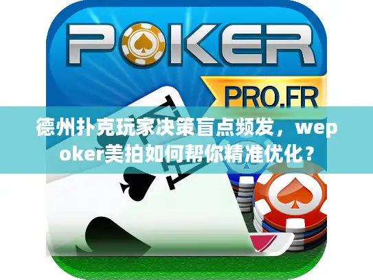 德州扑克玩家决策盲点频发，wepoker美拍如何帮你精准优化？