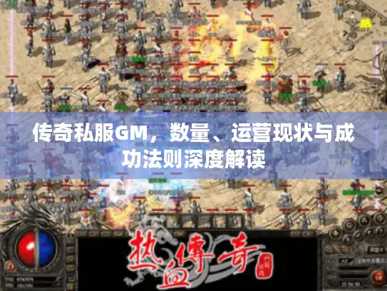 传奇私服GM，数量、运营现状与成功法则深度解读