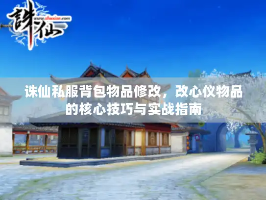 诛仙私服背包物品修改，改心仪物品的核心技巧与实战指南