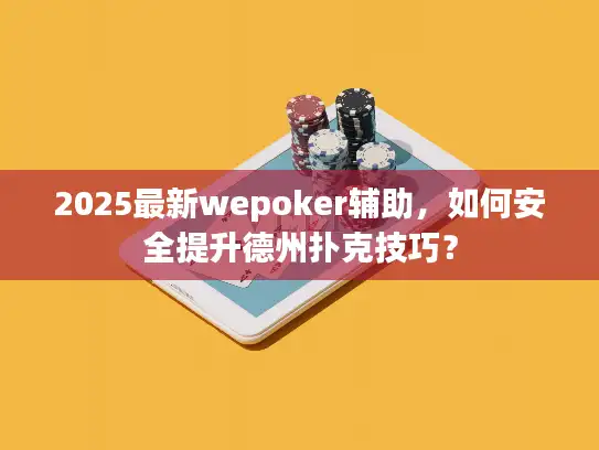 2025最新wepoker辅助，如何安全提升德州扑克技巧？