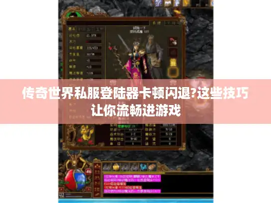 传奇世界私服登陆器卡顿闪退?这些技巧让你流畅进游戏