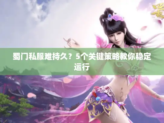 蜀门私服难持久？5个关键策略教你稳定运行