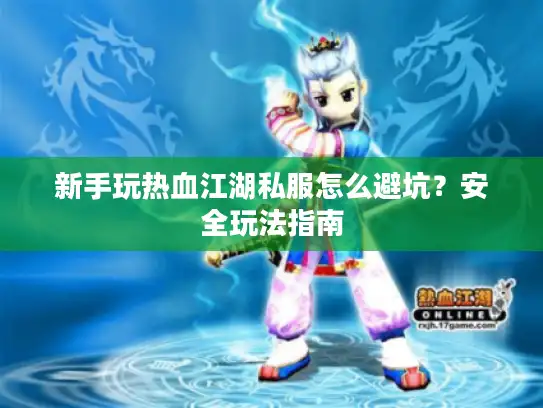 新手玩热血江湖私服怎么避坑？安全玩法指南