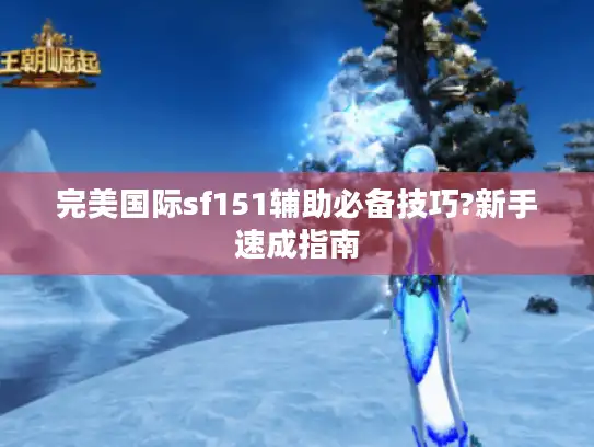 完美国际sf151辅助必备技巧?新手速成指南